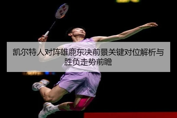 凯尔特人对阵雄鹿东决前景关键对位解析与胜负走势前瞻