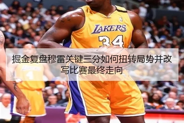 掘金复盘穆雷关键三分如何扭转局势并改写比赛最终走向