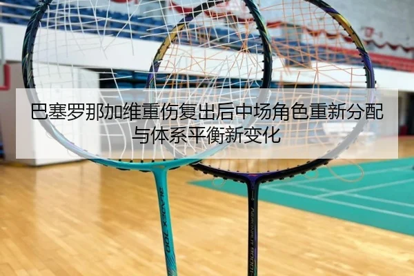 巴塞罗那加维重伤复出后中场角色重新分配与体系平衡新变化