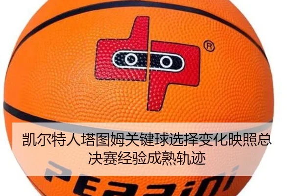 凯尔特人塔图姆关键球选择变化映照总决赛经验成熟轨迹