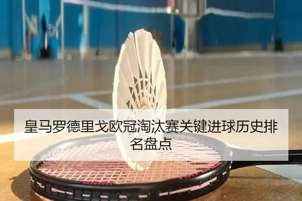 皇马罗德里戈欧冠淘汰赛关键进球历史排名盘点