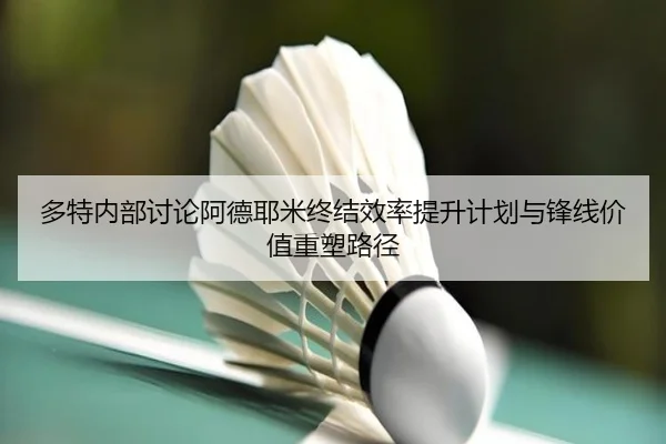 多特内部讨论阿德耶米终结效率提升计划与锋线价值重塑路径