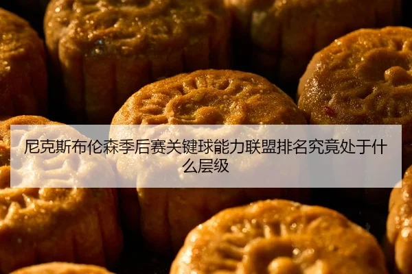 尼克斯布伦森季后赛关键球能力联盟排名究竟处于什么层级