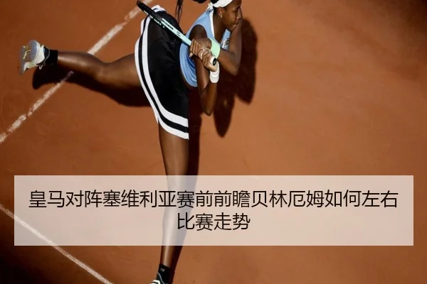 皇马对阵塞维利亚赛前前瞻贝林厄姆如何左右比赛走势