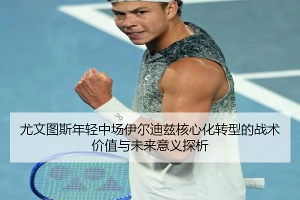 尤文图斯年轻中场伊尔迪兹核心化转型的战术价值与未来意义探析