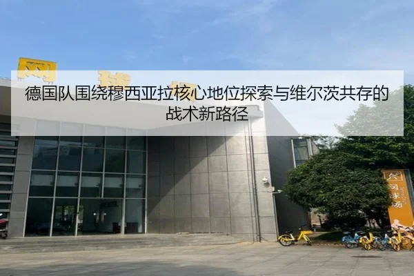 德国队围绕穆西亚拉核心地位探索与维尔茨共存的战术新路径